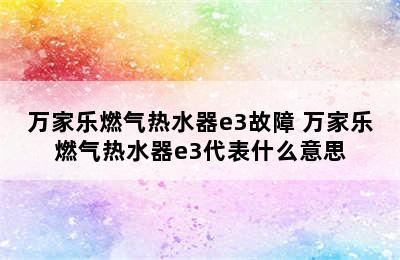 万家乐燃气热水器e3故障 万家乐燃气热水器e3代表什么意思